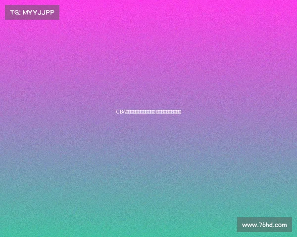 CBA教练组新战略布局打造强队 迎接新赛季挑战和机遇