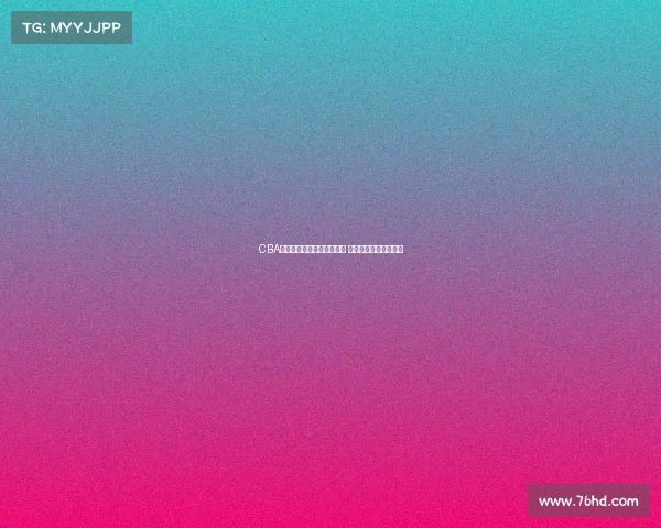 CBA教练组新战略布局打造强队 迎接新赛季挑战和机遇